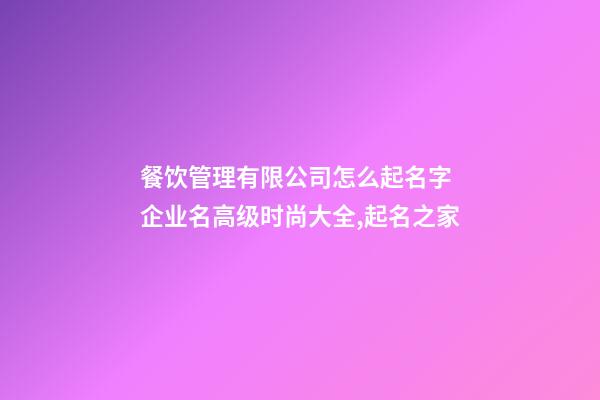 餐饮管理有限公司怎么起名字 企业名高级时尚大全,起名之家-第1张-公司起名-玄机派